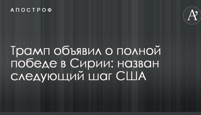 Трамп объявил о полной победе в Сирии: назван следующий шаг США
