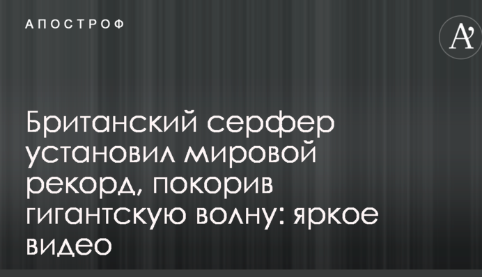 Британський серфер встановив світовий рекорд, підкоривши гігантську хвилю: яскраве відео