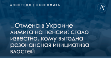 ​Отмена в Украине лимита на пенсии: стало известно, кому выгодна резонансная инициатива властей