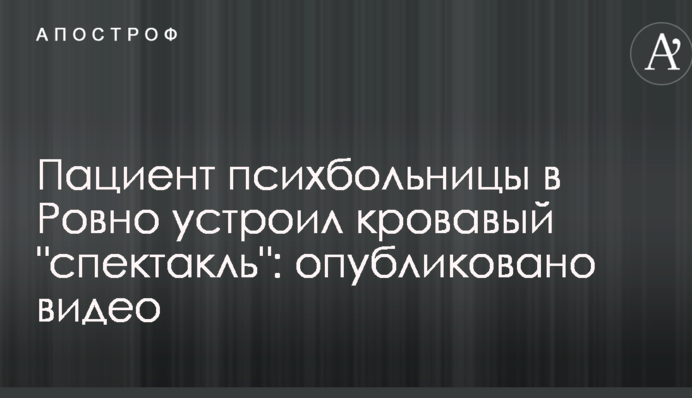 Пациент психбольницы в Ровно устроил кровавый 