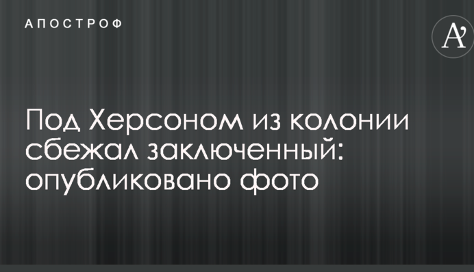 Под Херсоном из колонии сбежал заключенный: опубликовано фото