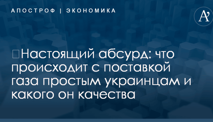 ​Настоящий абсурд: что происходит с поставкой газа простым украинцам и какого он качества