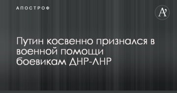 Путін побічно зізнався у військовій допомозі бойовикам ДНР-ЛНР