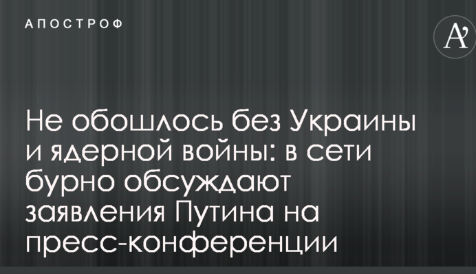 Не обійшлося без України і ядерної війни: в мережі бурхливо обговорюють заяви Путіна на прес-конференції
