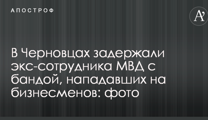 У Чернівцях затримали екс-співробітника МВС з бандою, які нападали на бізнесменів: фото