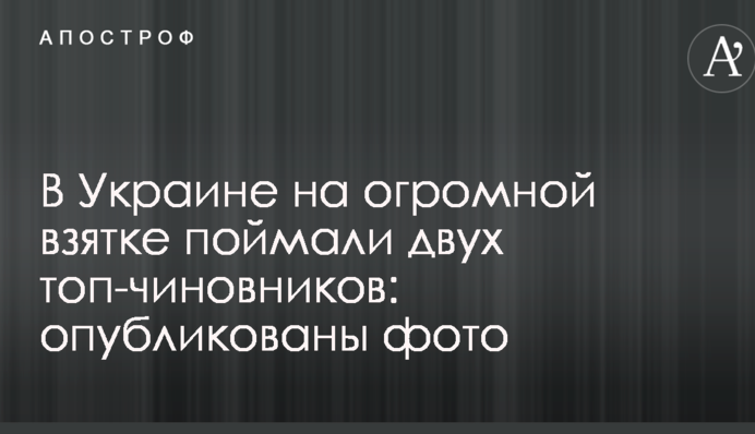 В Украине на огромной взятке поймали двух топ-чиновников: опубликованы фото
