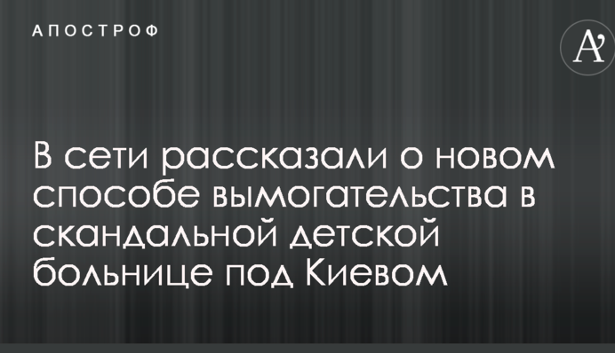 В сети рассказали о новом способе вымогательства в скандальной детской больнице под Киевом