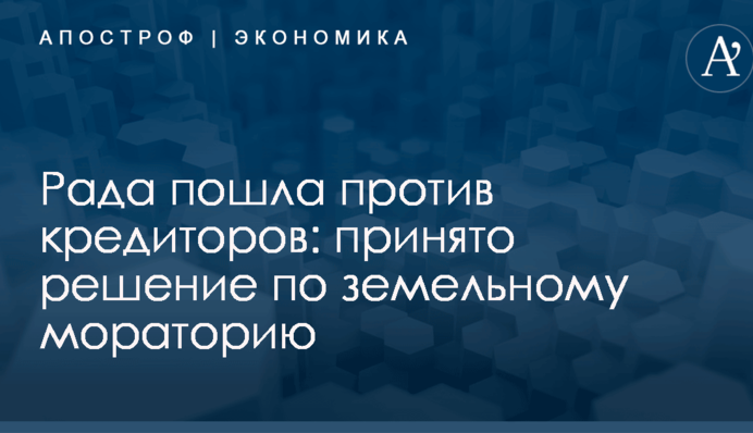 Рада пошла против кредиторов: принято решение по земельному мораторию