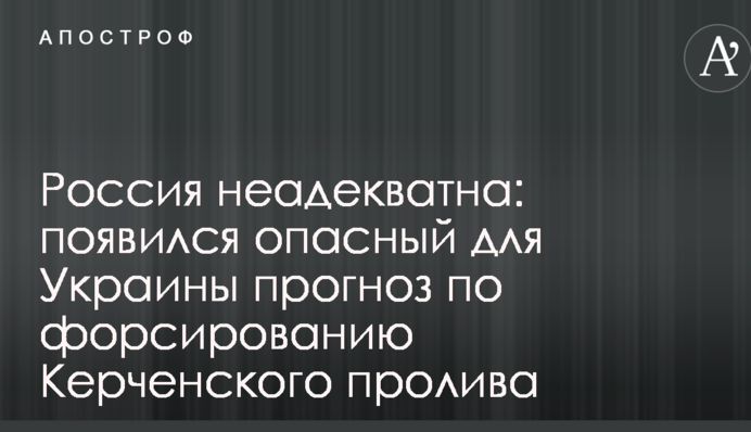 Россия неадекватна: появился опасный для Украины прогноз по форсированию Керченского пролива