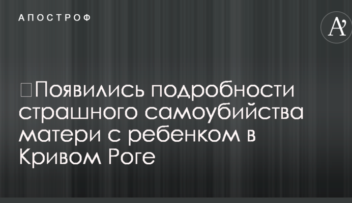 ​Появились подробности страшного самоубийства матери с ребенком в Кривом Роге