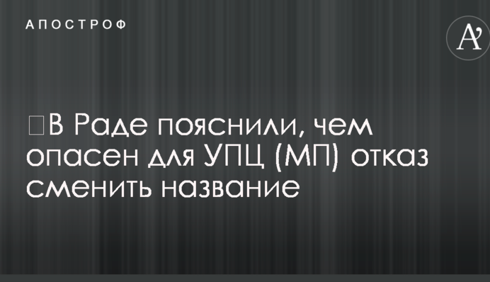 ​В Раде пояснили, чем опасен для УПЦ (МП) отказ сменить название