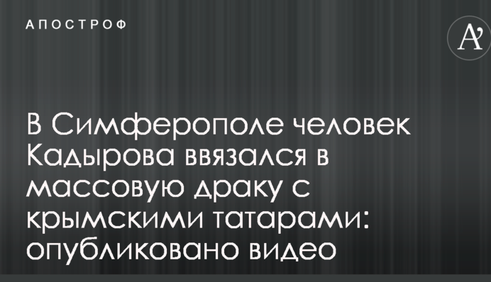 В Симферополе человек Кадырова ввязался в массовую драку с крымскими татарами: опубликовано видео