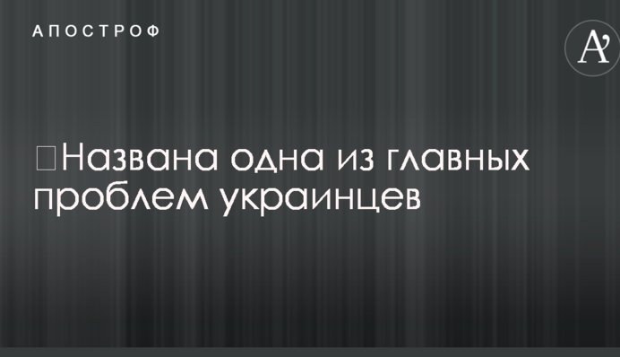 ​Названа одна из главных проблем украинцев