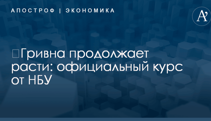 ​Гривна продолжает расти: официальный курс от НБУ