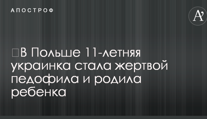 У Польщі 11-річна українка стала жертвою педофіла і народила дитину