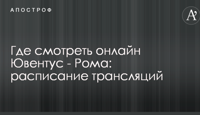 Где смотреть онлайн Ювентус - Рома: расписание трансляций