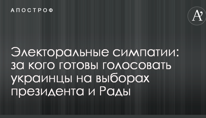 Електоральні симпатії: за кого готові голосувати українці на виборах президента і Ради