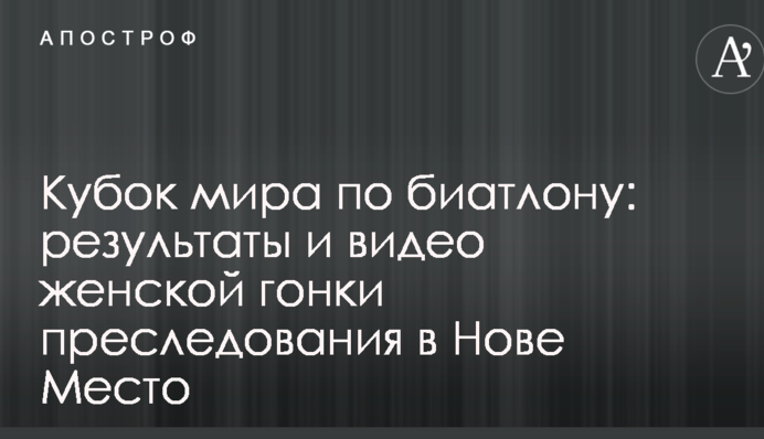 Кубок світу з біатлону: результати і відео жіночої гонки переслідування в Нове Мєсто
