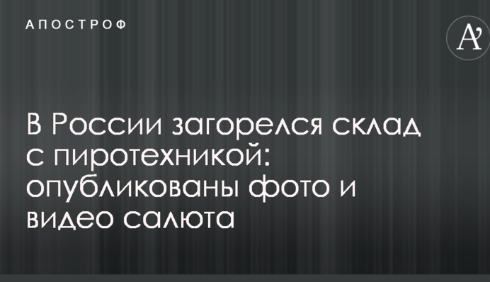 В России загорелся склад с пиротехникой: опубликованы фото и видео салюта