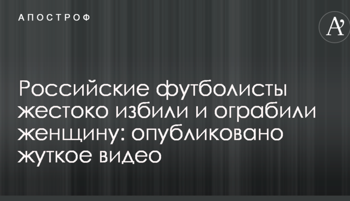 Російські футболісти жорстоко побили і пограбували жінку: опубліковано моторошне відео