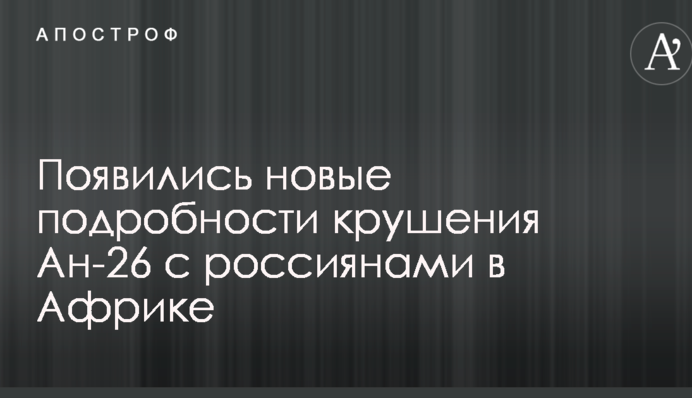 З'явилися нові подробиці катастрофи Ан-26 з росіянами в Африці