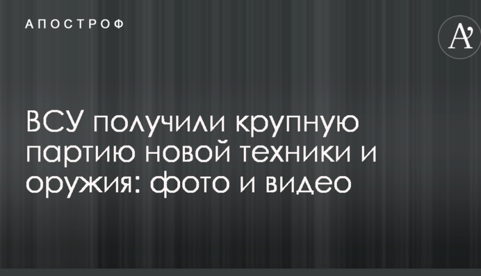 ВСУ получили крупную партию новой техники и оружия: фото и видео