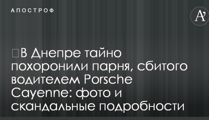 ​В Днепре тайно похоронили парня, сбитого водителем Porsche Cayenne: фото и скандальные подробности