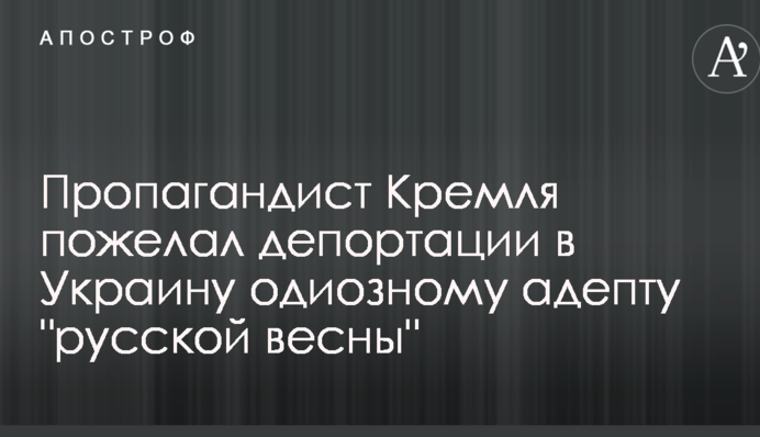 Пропагандист Кремля пожелал депортации в Украину одиозному адепту 