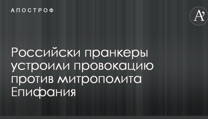 Російськи пранкери влаштували провокацію проти митрополита Епіфанія