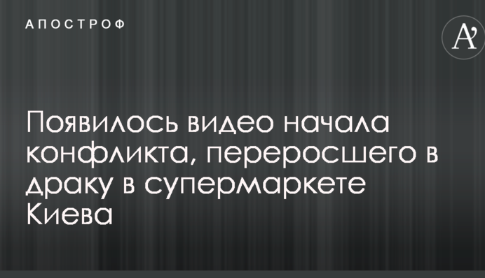 Появилось видео начала конфликта, переросшего в драку в супермаркете Киева