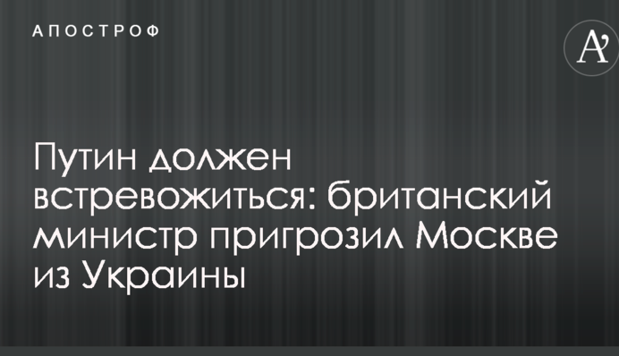 Путін повинен стривожитися: британський міністр пригрозив Москві з України