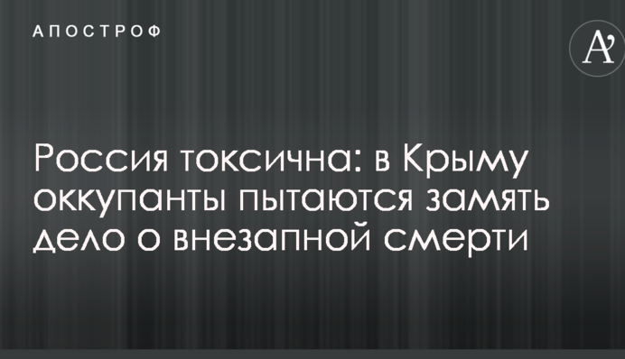 Росія токсична: в Криму окупанти намагаються зам'яти справу про раптову смерть