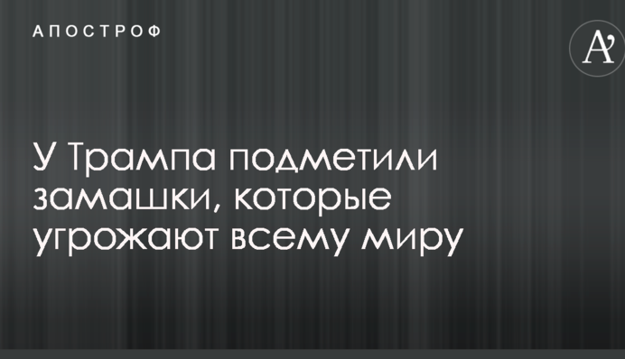 У Трампа подметили замашки, которые угрожают всему миру