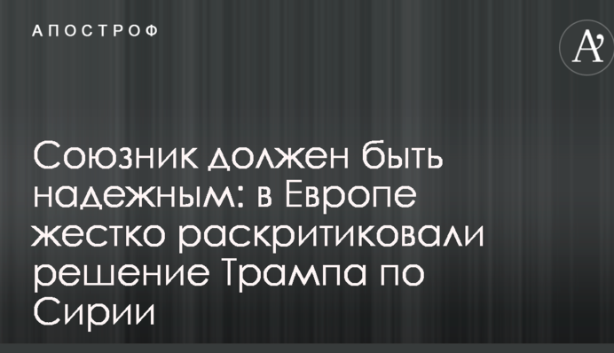 Союзник должен быть надежным: в Европе жестко раскритиковали решение Трампа по Сирии