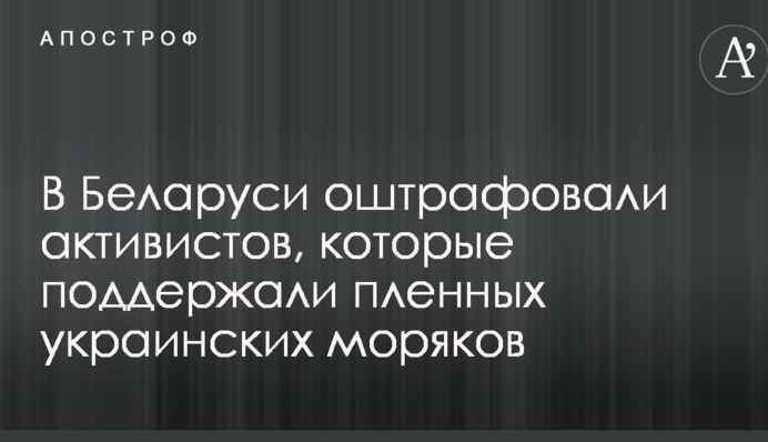 В Беларуси оштрафовали активистов, которые поддержали пленных украинских моряков