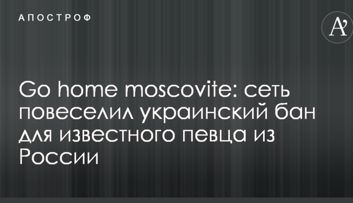 Go home moscovite: сеть повеселил украинский бан для известного певца из России