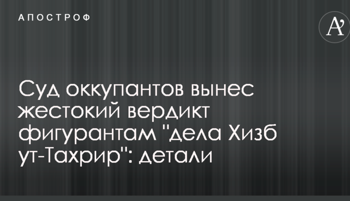 Суд окупантів виніс жорстокий вирок фігурантам "справи Хізб ут-Тахрір": деталі