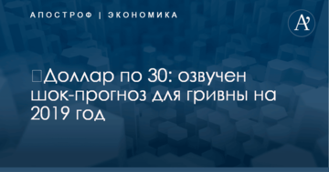 ​Доллар по 30: озвучен шок-прогноз для гривны на 2019 год