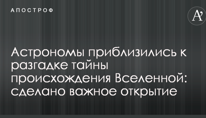 Астрономы приблизились к разгадке тайны происхождения Вселенной: сделано важное открытие