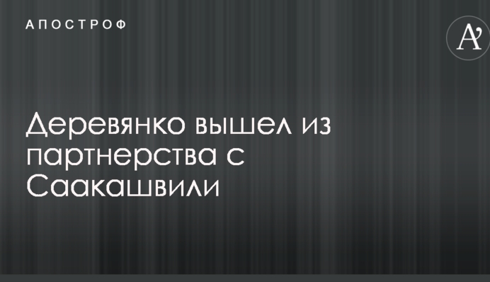 Дерев'янко вийшов з партнерства з Саакашвілі