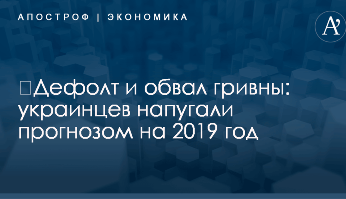 ​Дефолт и обвал гривны: украинцев напугали прогнозом на 2019 год