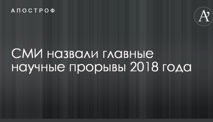 ЗМІ назвали головні наукові прориви 2018 року