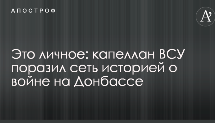 Это личное: капеллан ВСУ поразил сеть историей о войне на Донбассе