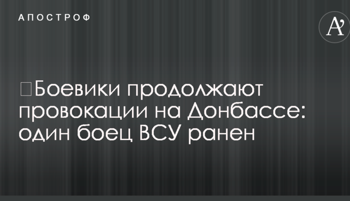 ​Боевики продолжают провокации на Донбассе: один боец ВСУ ранен