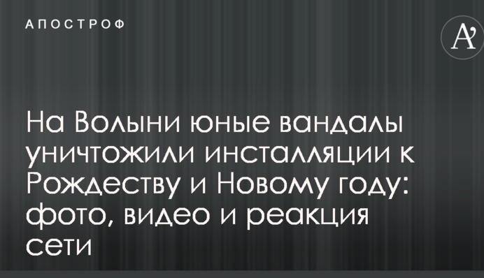 На Волыни юные вандалы уничтожили инсталляции к Рождеству и Новому году: фото, видео и реакция сети