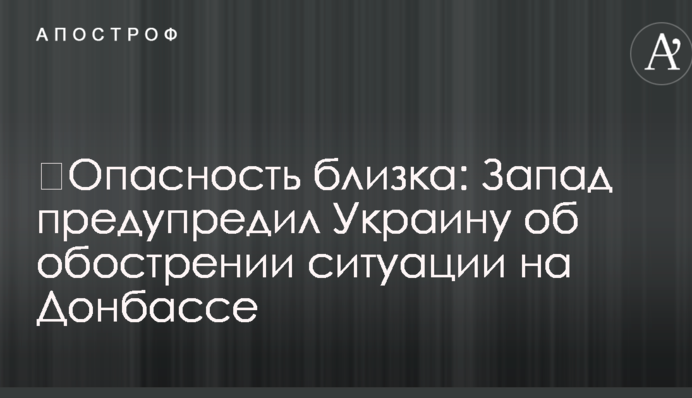 ​Опасность близка: Запад предупредил Украину об обострении ситуации на Донбассе