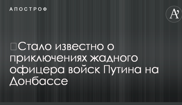 Стало відомо про пригоди жадібного офіцера військ Путіна на Донбасі