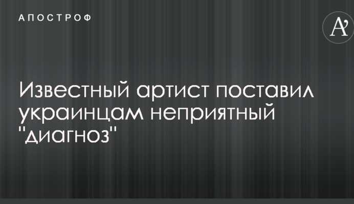 Відомий артист поставив українцям неприємний 