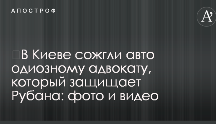​У Києві спалили авто одіозному адвокату, який захищає Рубана: фото і відео