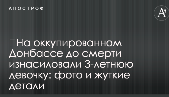 ​На окупованому Донбасі до смерті згвалтували 3-річну дівчинку: фото і моторошні деталі